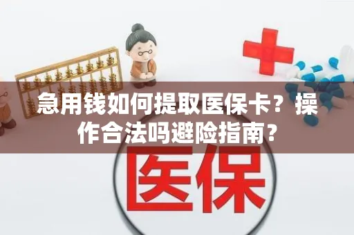 急用钱如何提取医保卡？操作合法吗避险指南？